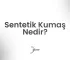 sentetik kumas nedir