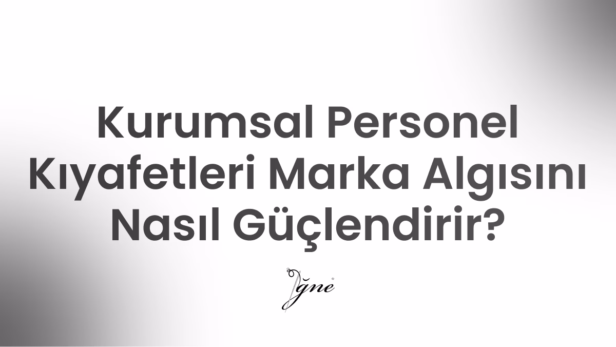 kurumsal personel kiyafetleri marka algisini nasil guclendirir