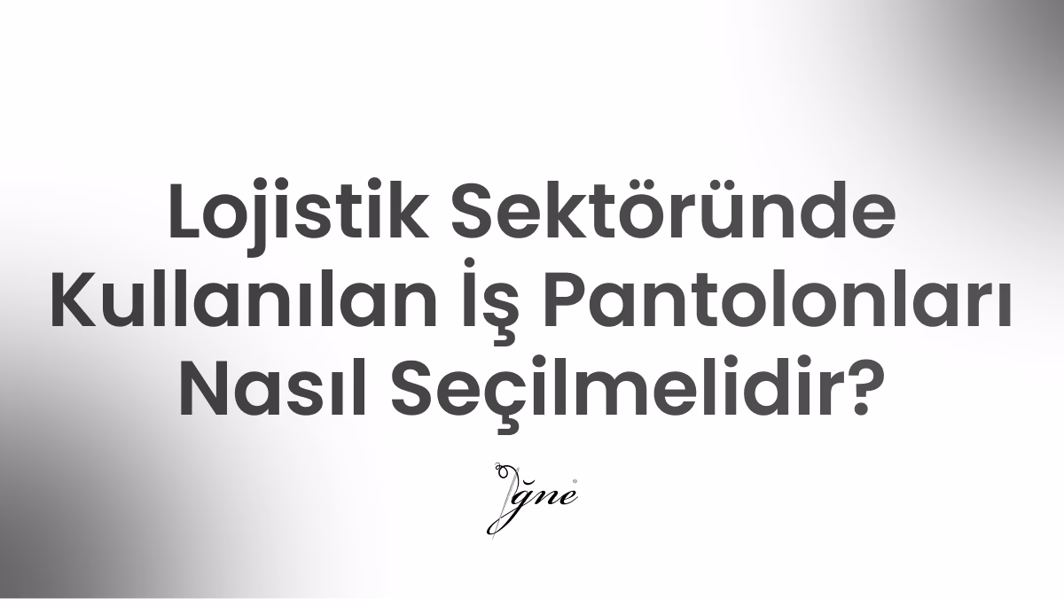 lojistik sektorunde kullanilan is pantolonlari nasil secilmelidir