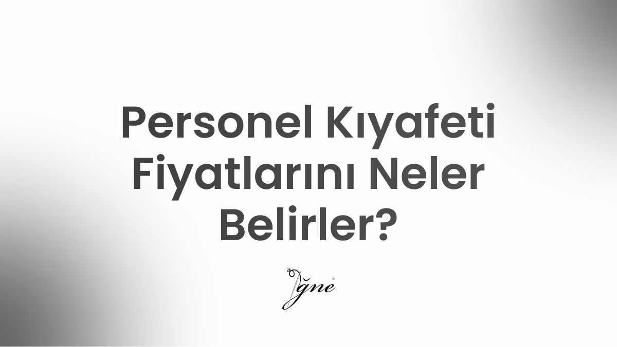 personel kiyafeti fiyatlarini neler belirler