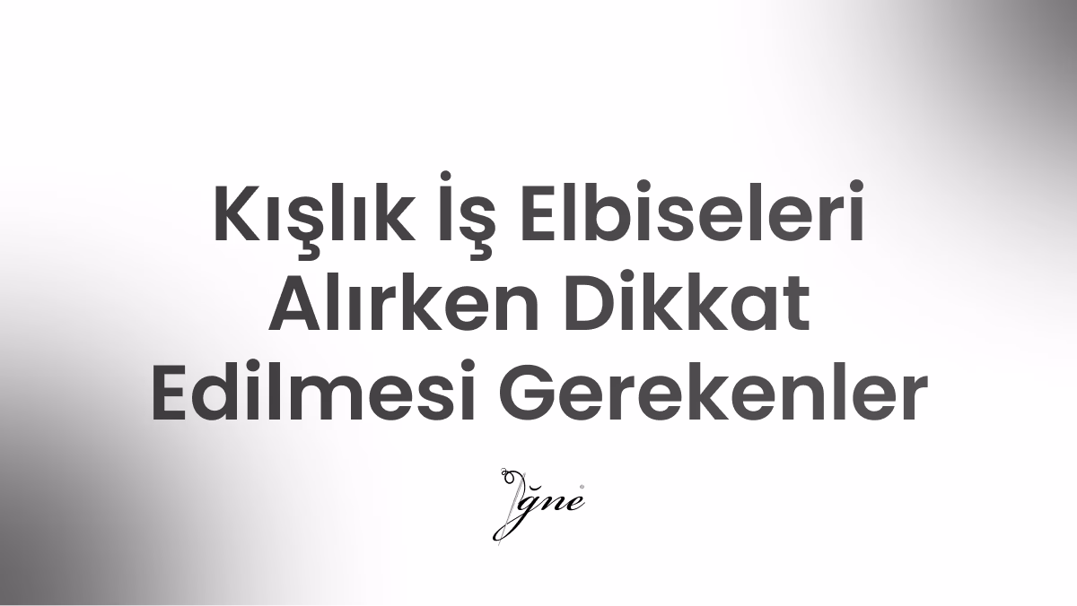 kislik is elbiseleri alirken dikkat edilmesi gerekenler